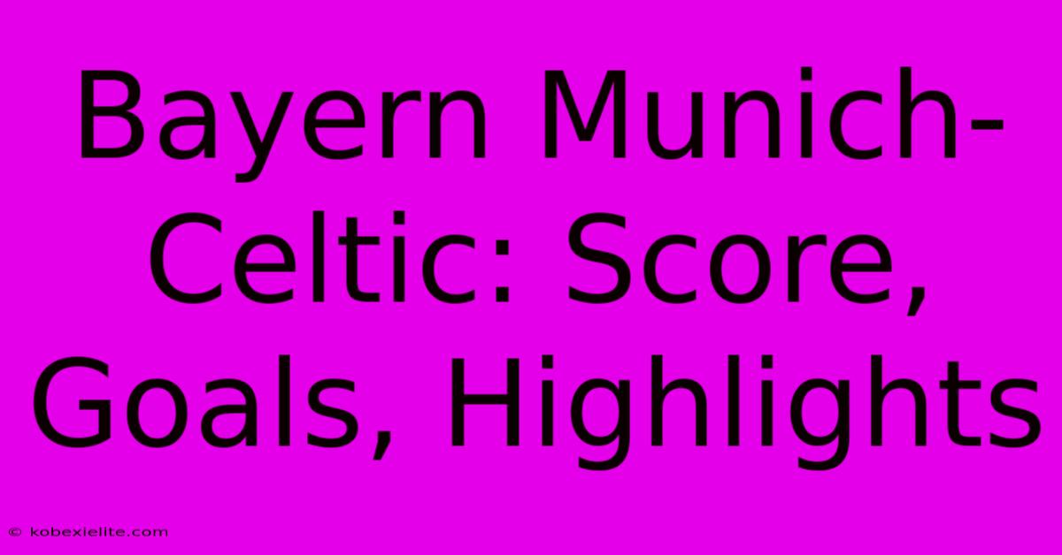 Bayern Munich-Celtic: Score, Goals, Highlights