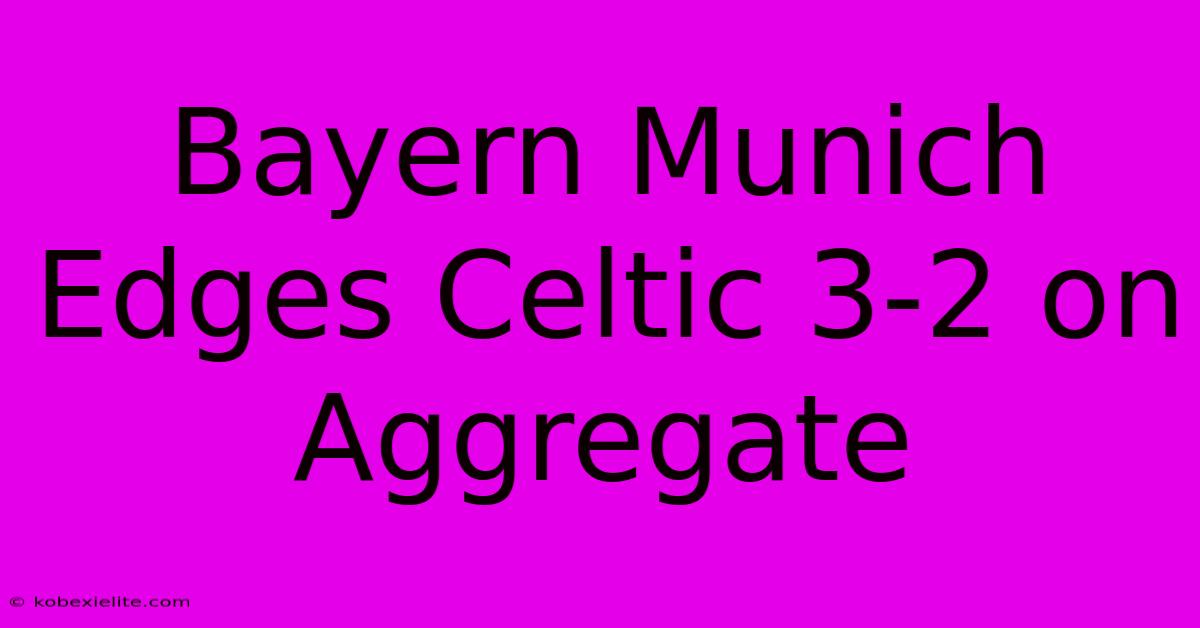 Bayern Munich Edges Celtic 3-2 On Aggregate