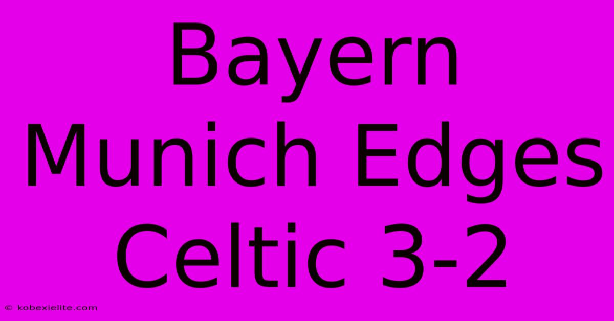 Bayern Munich Edges Celtic 3-2