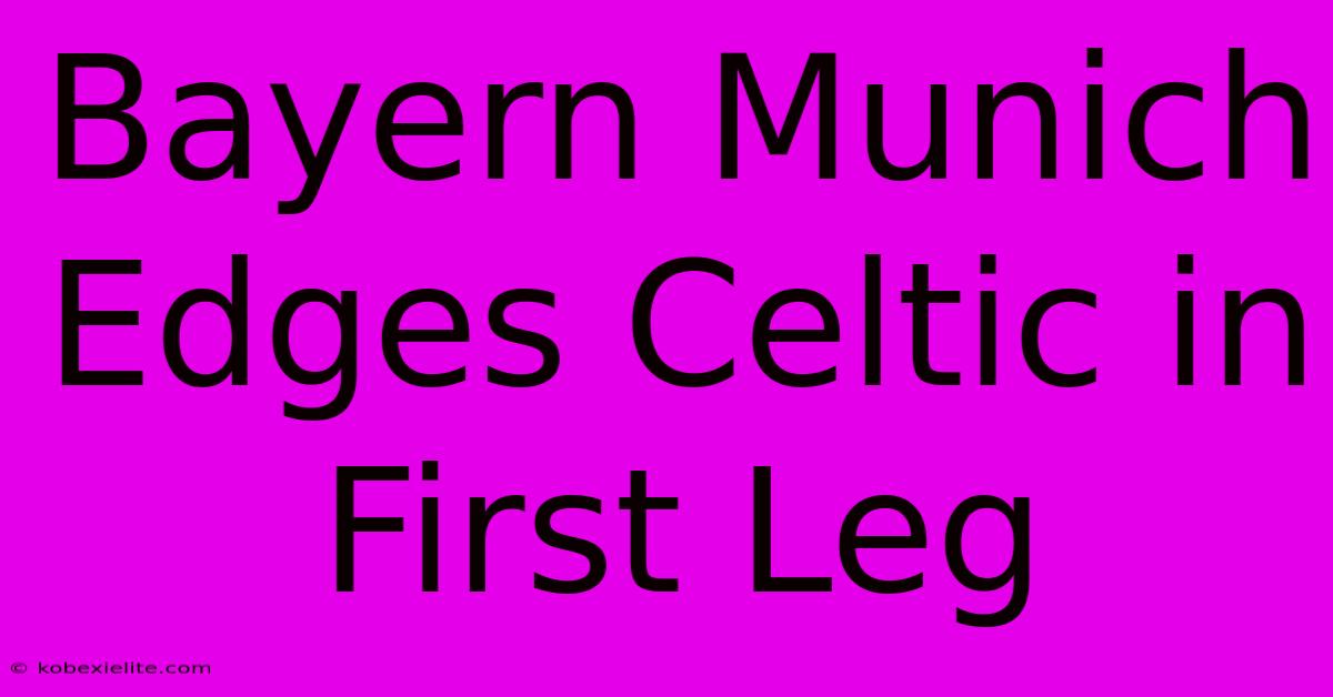 Bayern Munich Edges Celtic In First Leg