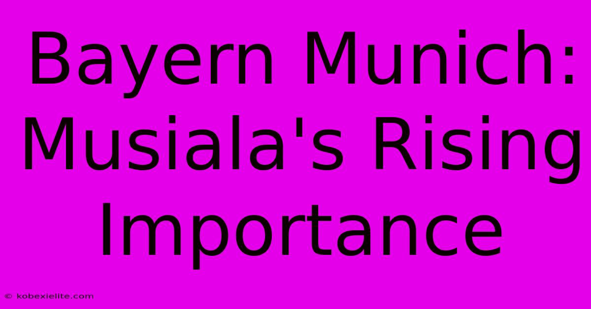 Bayern Munich: Musiala's Rising Importance