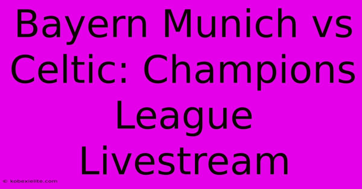 Bayern Munich Vs Celtic: Champions League Livestream