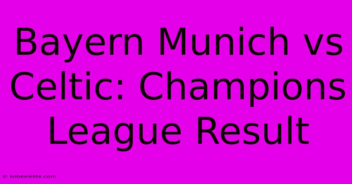 Bayern Munich Vs Celtic: Champions League Result