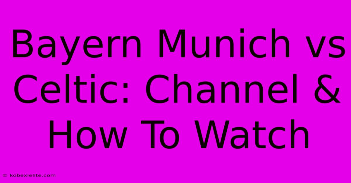 Bayern Munich Vs Celtic: Channel & How To Watch