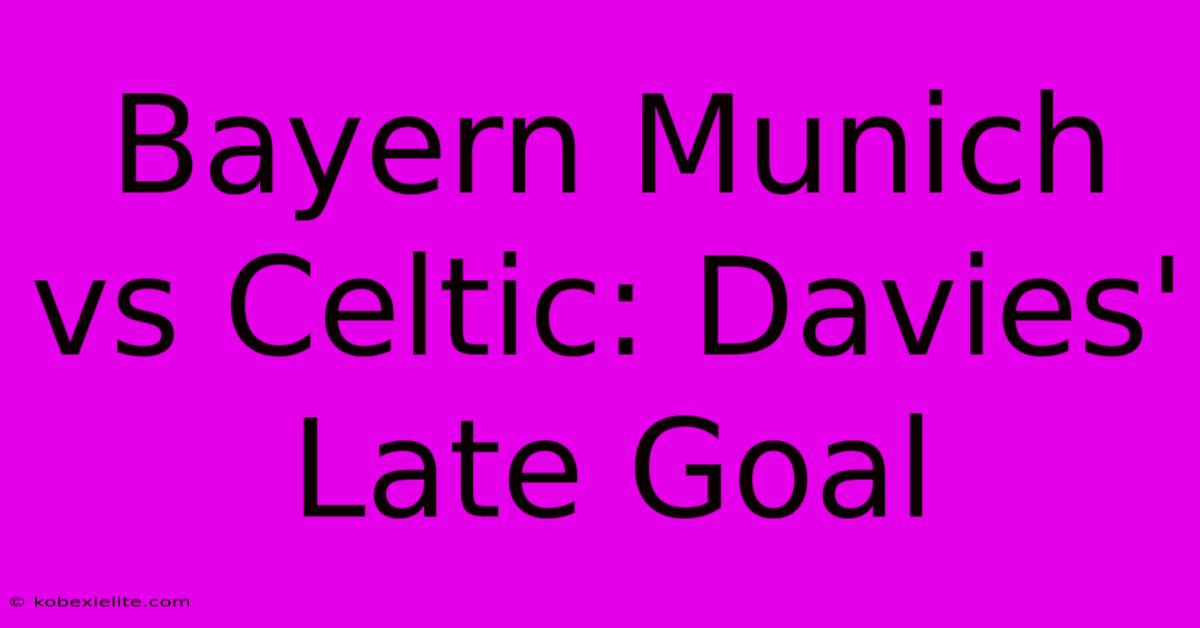 Bayern Munich Vs Celtic: Davies' Late Goal