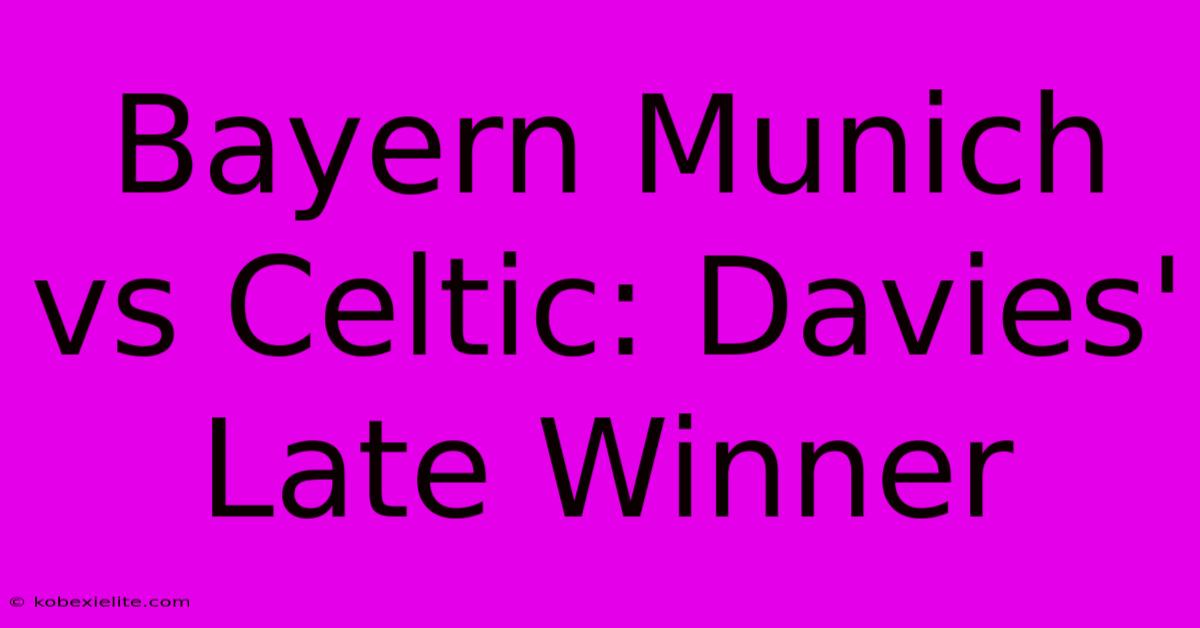 Bayern Munich Vs Celtic: Davies' Late Winner