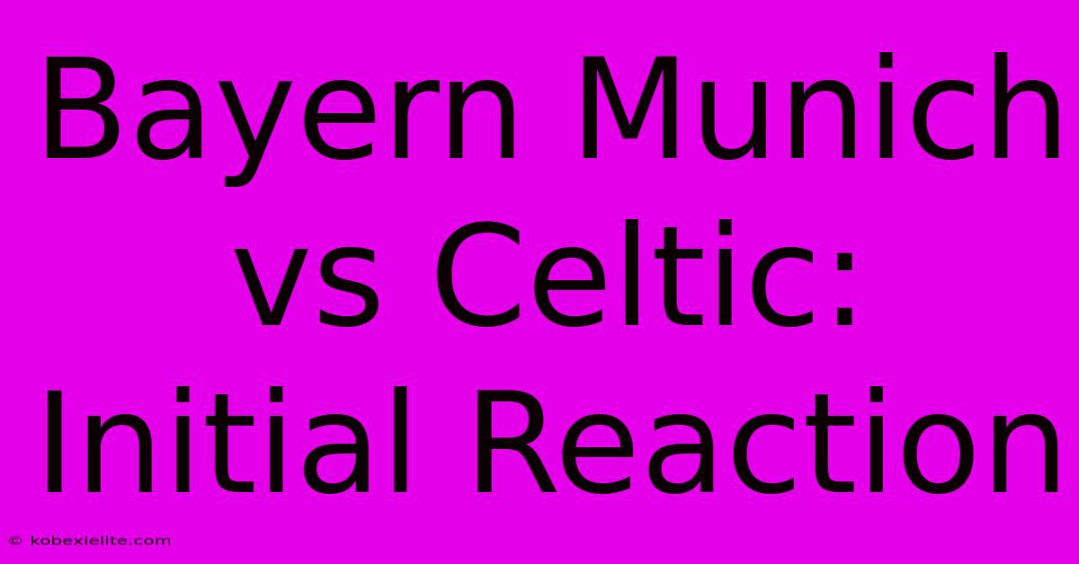 Bayern Munich Vs Celtic: Initial Reaction