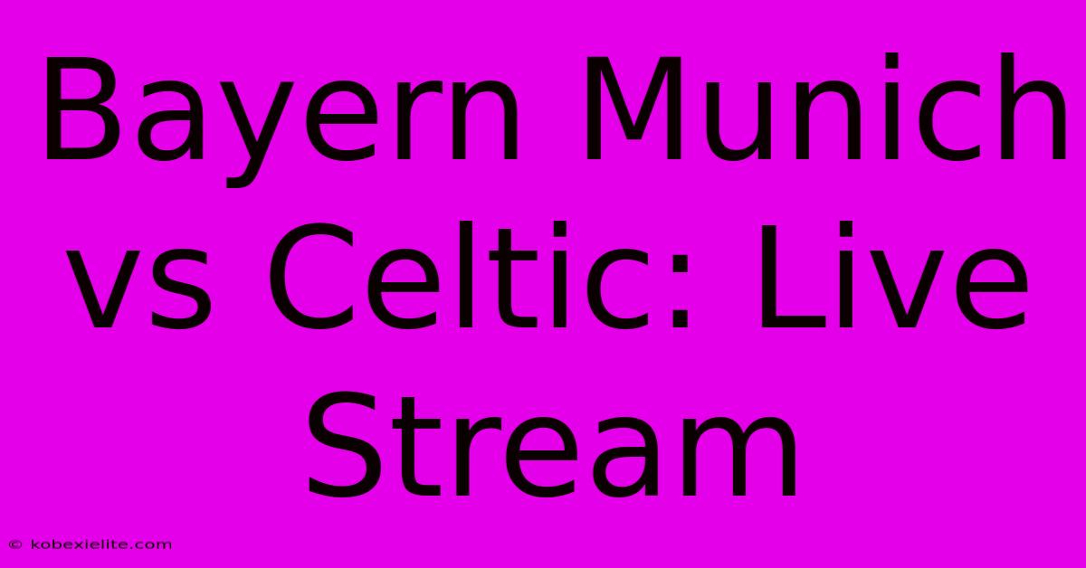 Bayern Munich Vs Celtic: Live Stream