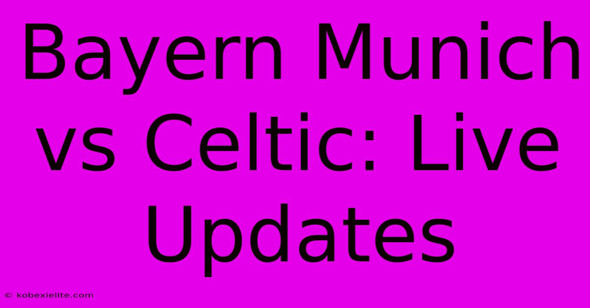 Bayern Munich Vs Celtic: Live Updates