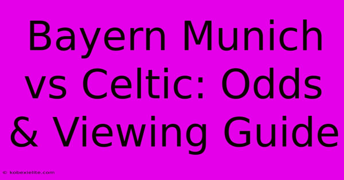 Bayern Munich Vs Celtic: Odds & Viewing Guide