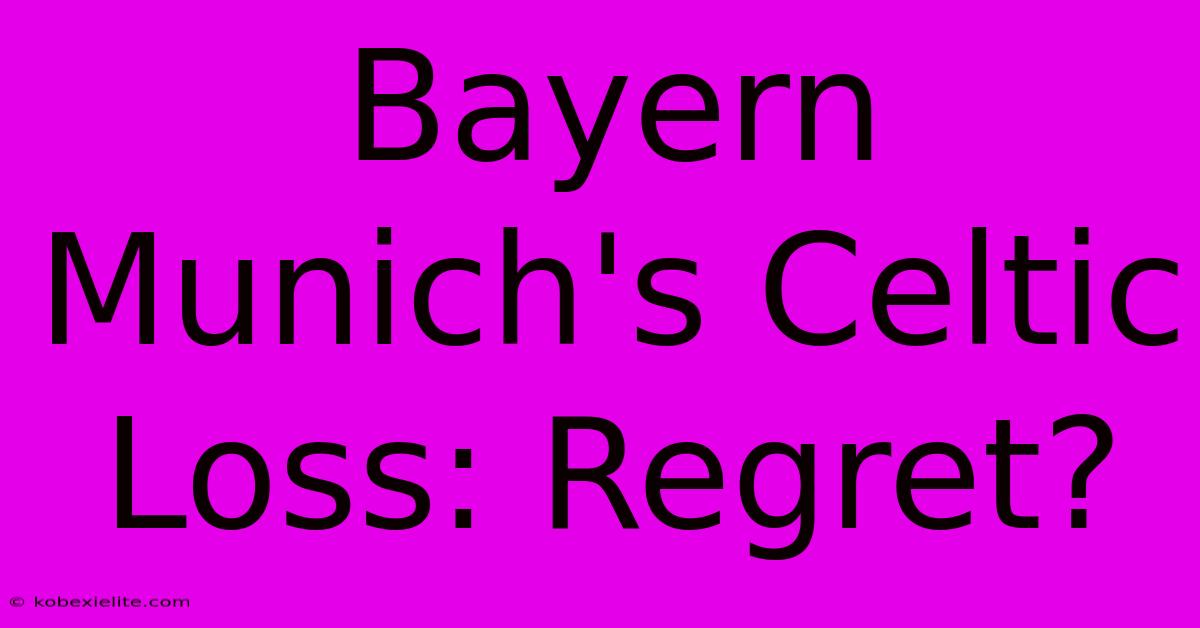 Bayern Munich's Celtic Loss: Regret?