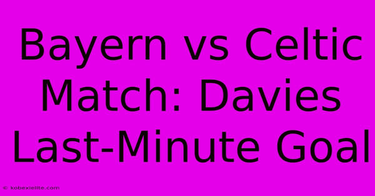 Bayern Vs Celtic Match: Davies Last-Minute Goal