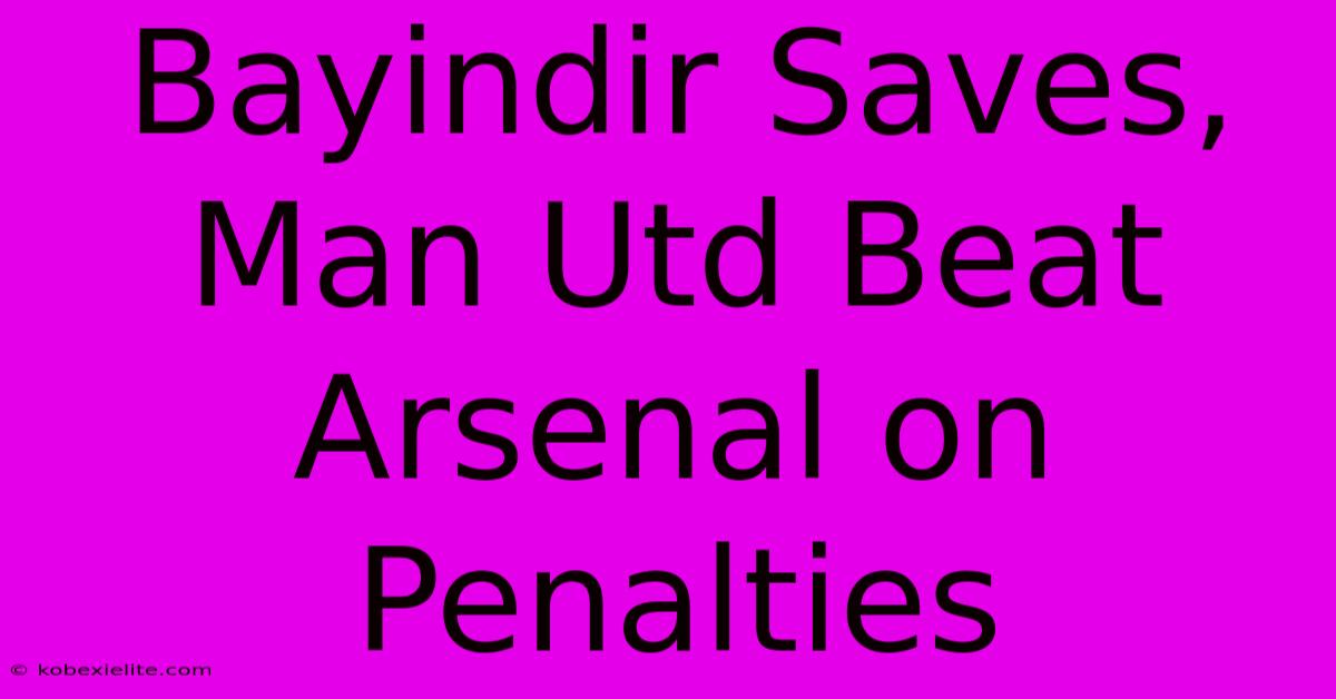 Bayindir Saves, Man Utd Beat Arsenal On Penalties