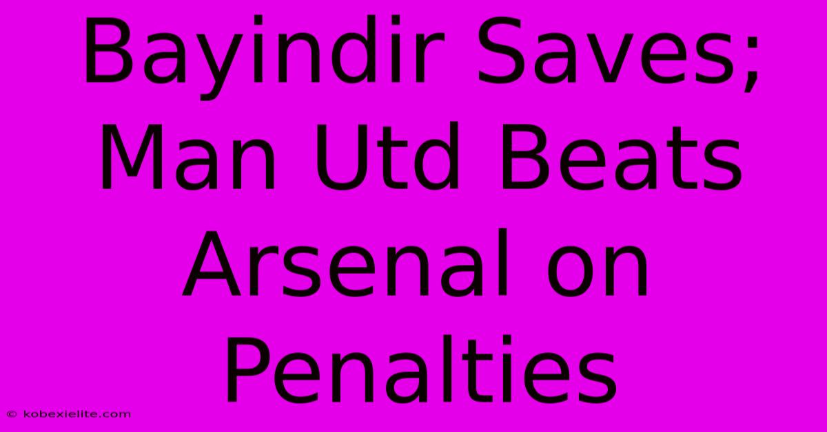 Bayindir Saves; Man Utd Beats Arsenal On Penalties