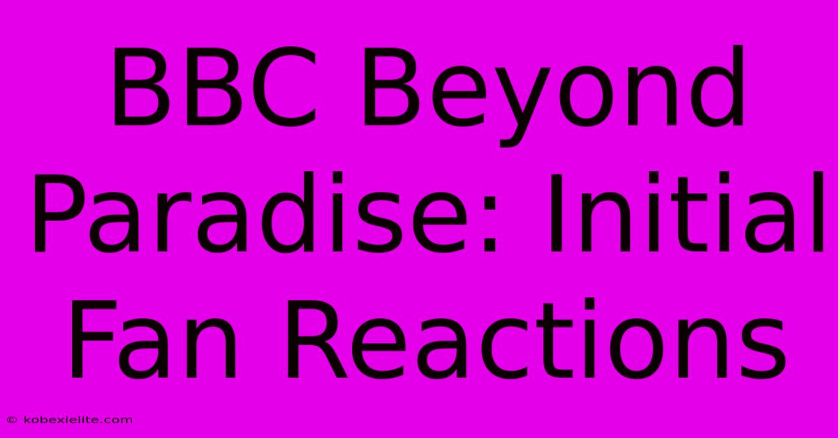 BBC Beyond Paradise: Initial Fan Reactions