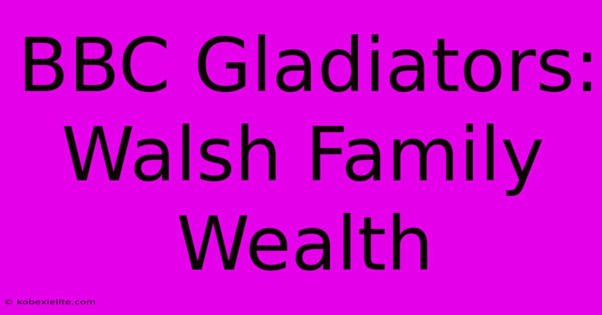 BBC Gladiators: Walsh Family Wealth