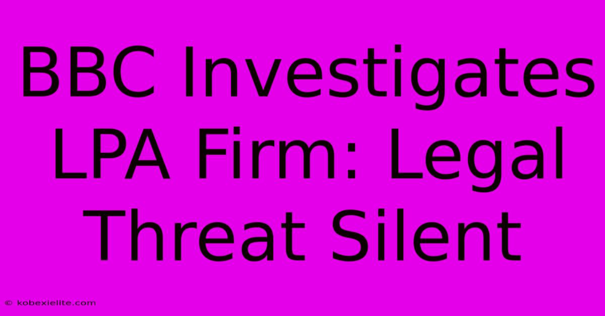 BBC Investigates LPA Firm: Legal Threat Silent