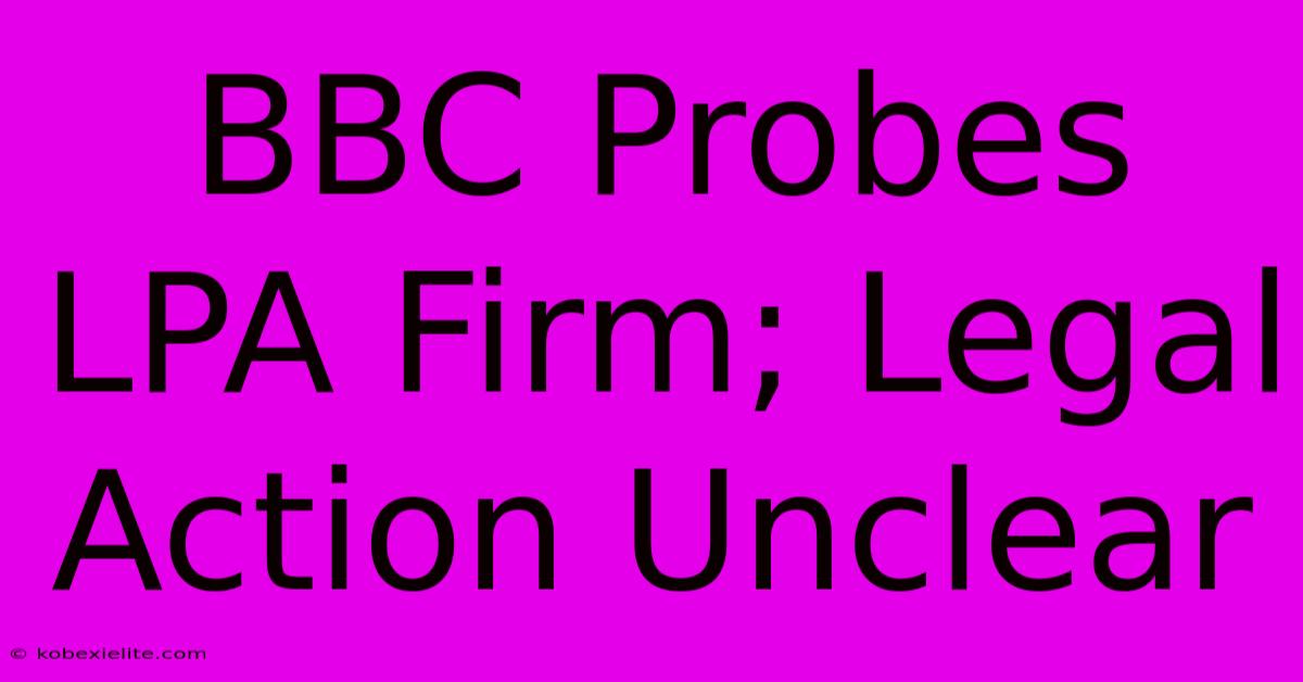 BBC Probes LPA Firm; Legal Action Unclear