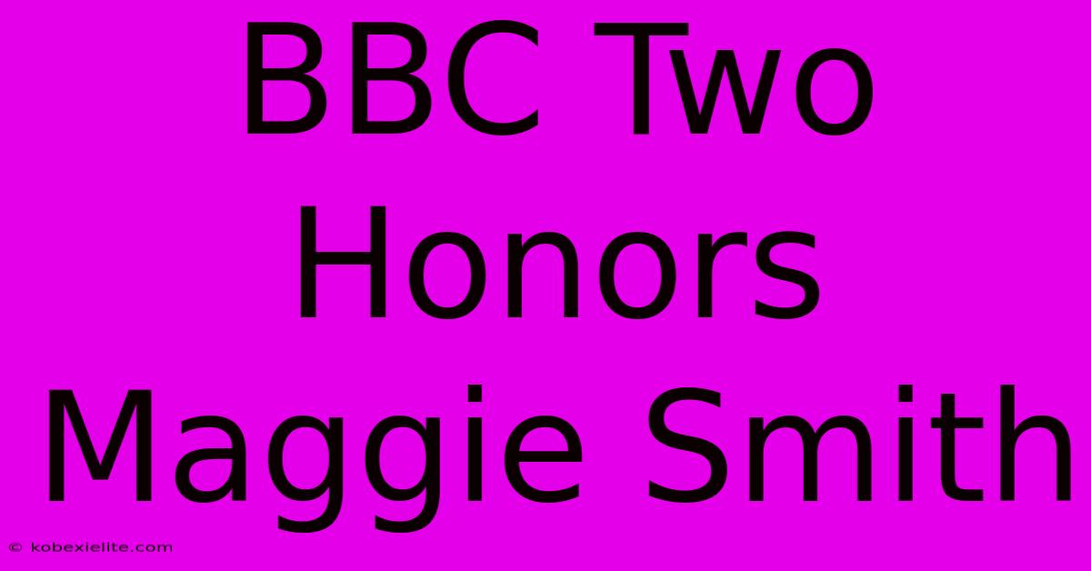 BBC Two Honors Maggie Smith