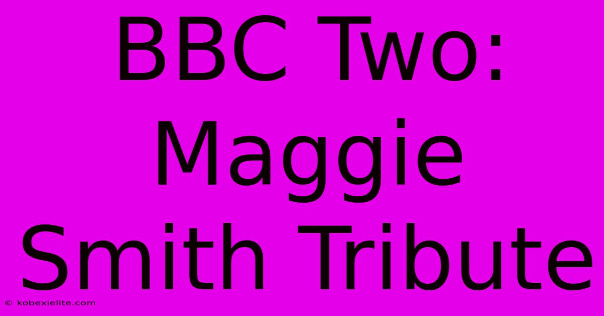 BBC Two: Maggie Smith Tribute