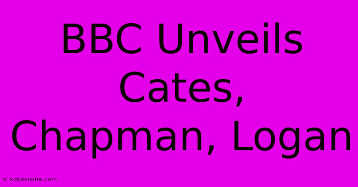 BBC Unveils Cates, Chapman, Logan