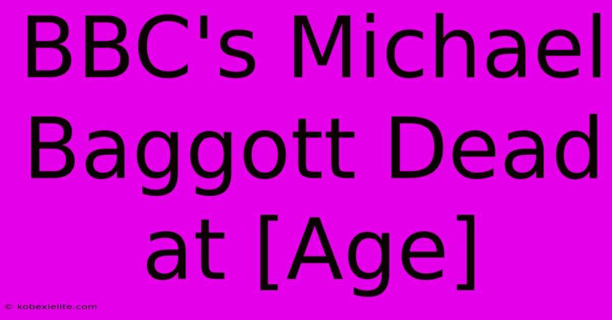 BBC's Michael Baggott Dead At [Age]