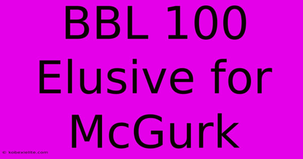 BBL 100 Elusive For McGurk