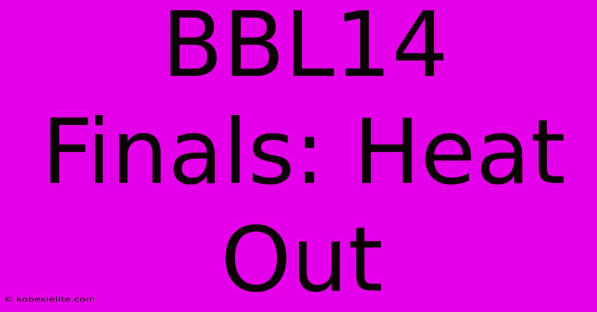 BBL14 Finals: Heat Out