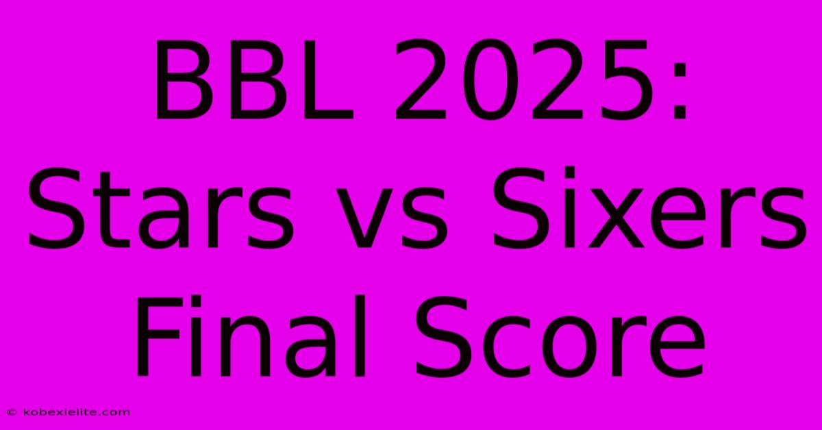 BBL 2025: Stars Vs Sixers Final Score