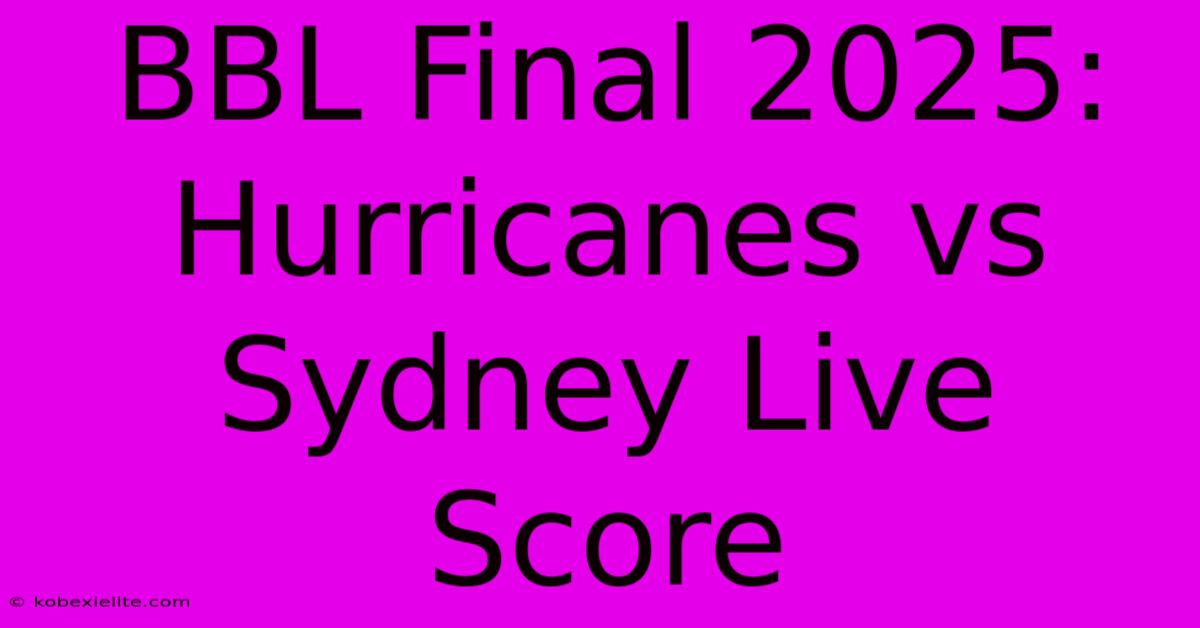 BBL Final 2025: Hurricanes Vs Sydney Live Score