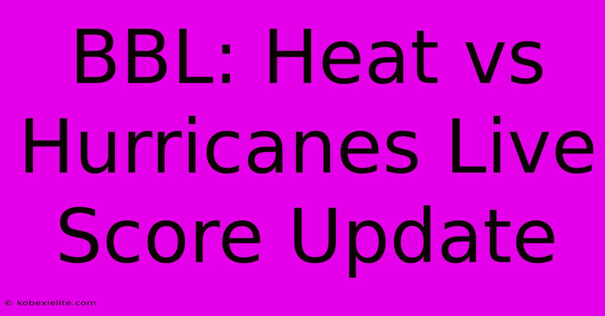 BBL: Heat Vs Hurricanes Live Score Update