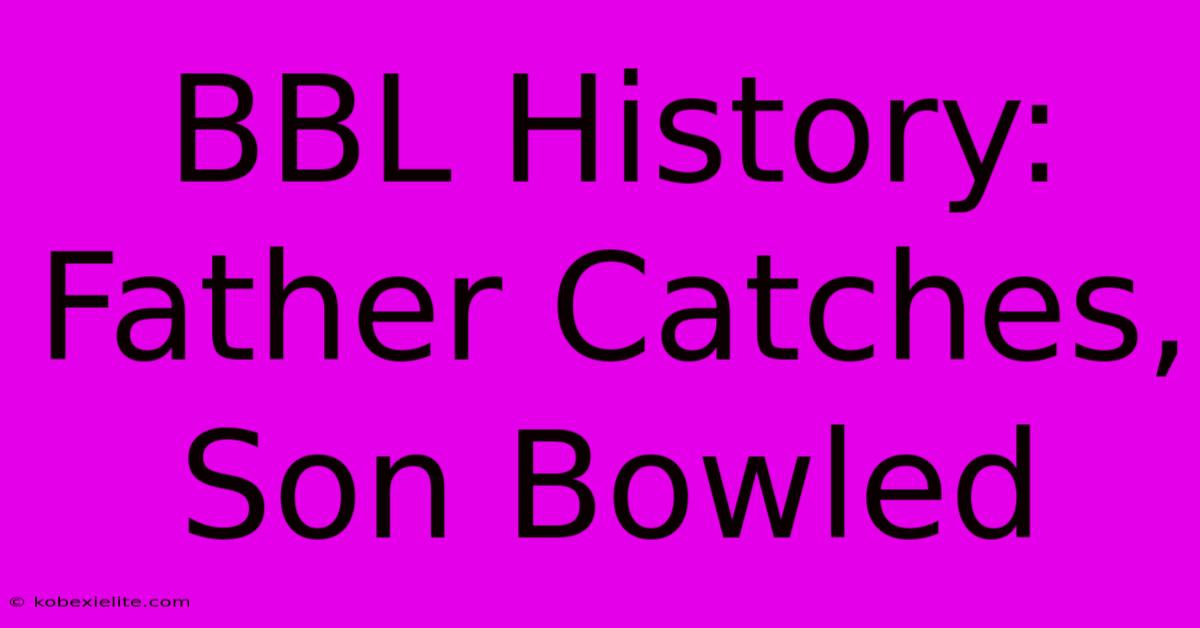 BBL History: Father Catches, Son Bowled