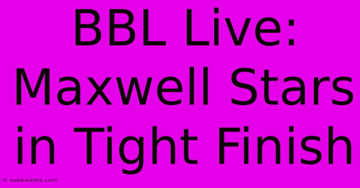 BBL Live: Maxwell Stars In Tight Finish