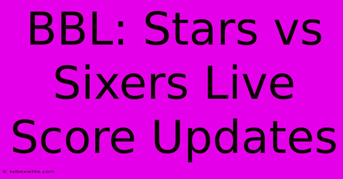 BBL: Stars Vs Sixers Live Score Updates