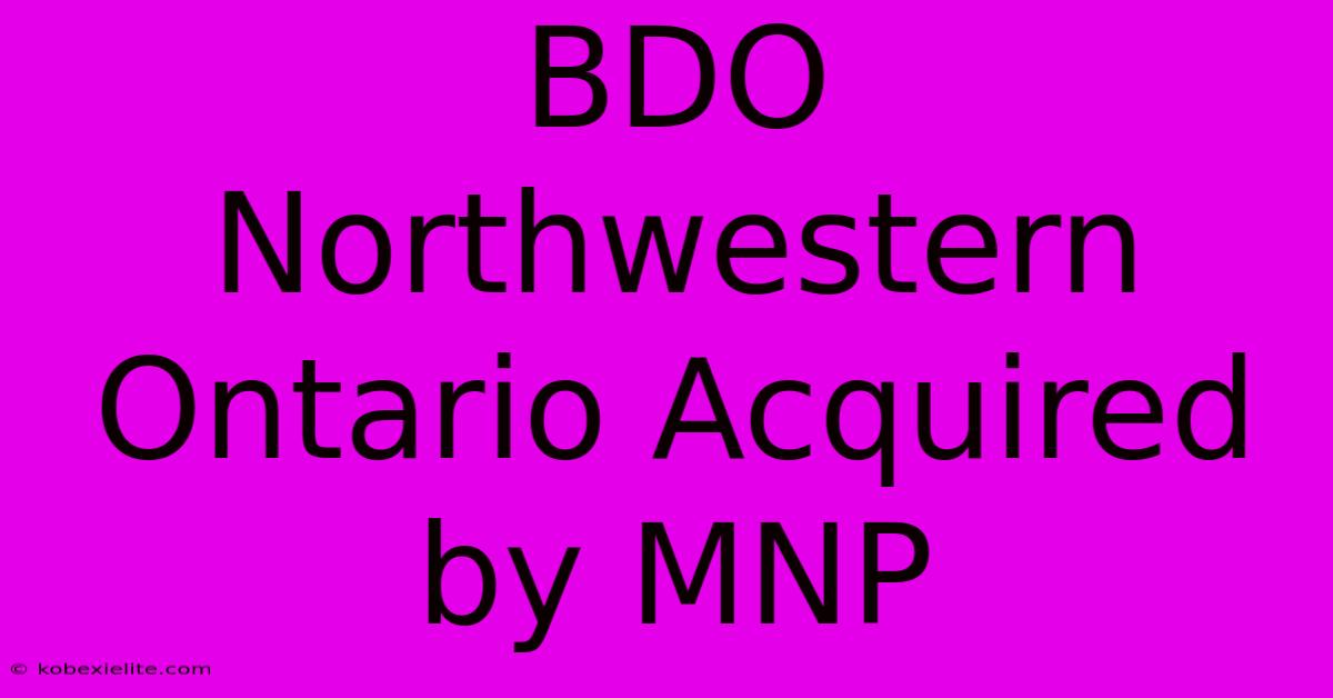 BDO Northwestern Ontario Acquired By MNP