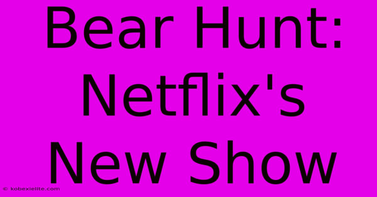 Bear Hunt: Netflix's New Show