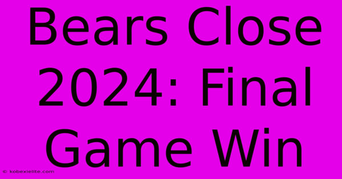 Bears Close 2024: Final Game Win