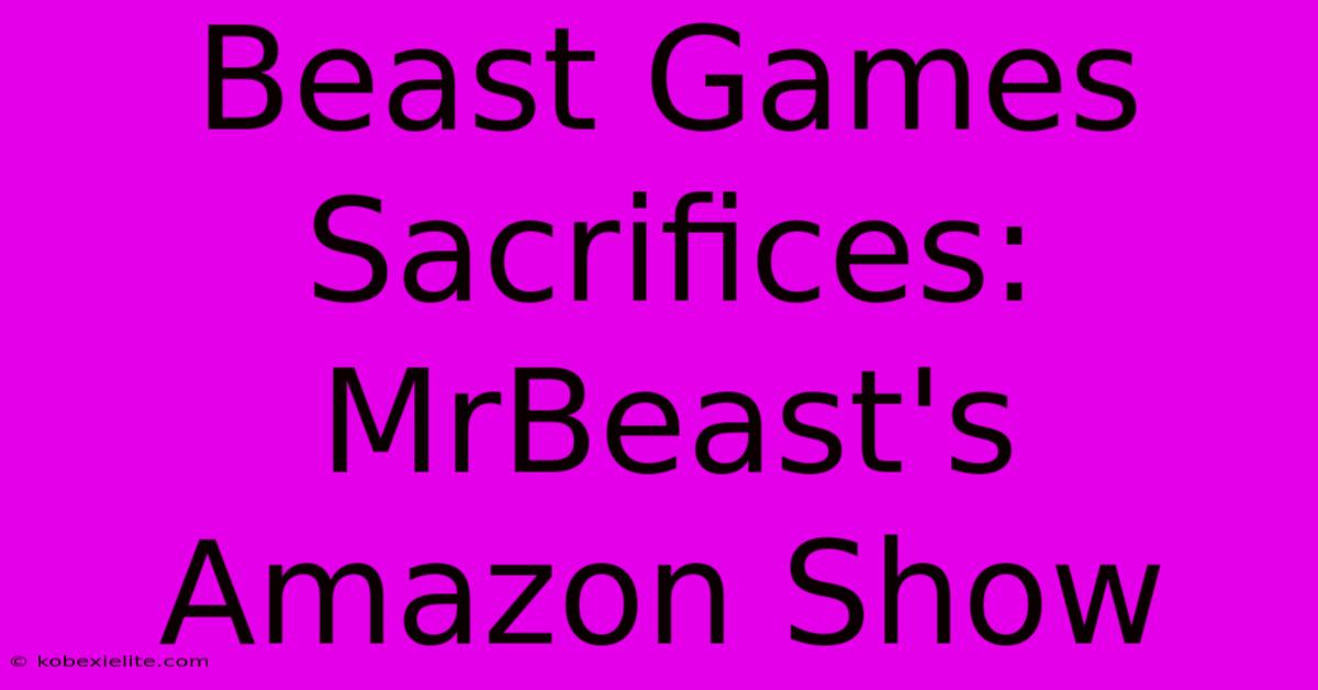 Beast Games Sacrifices: MrBeast's Amazon Show