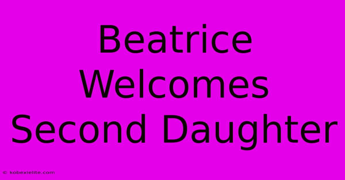 Beatrice Welcomes Second Daughter