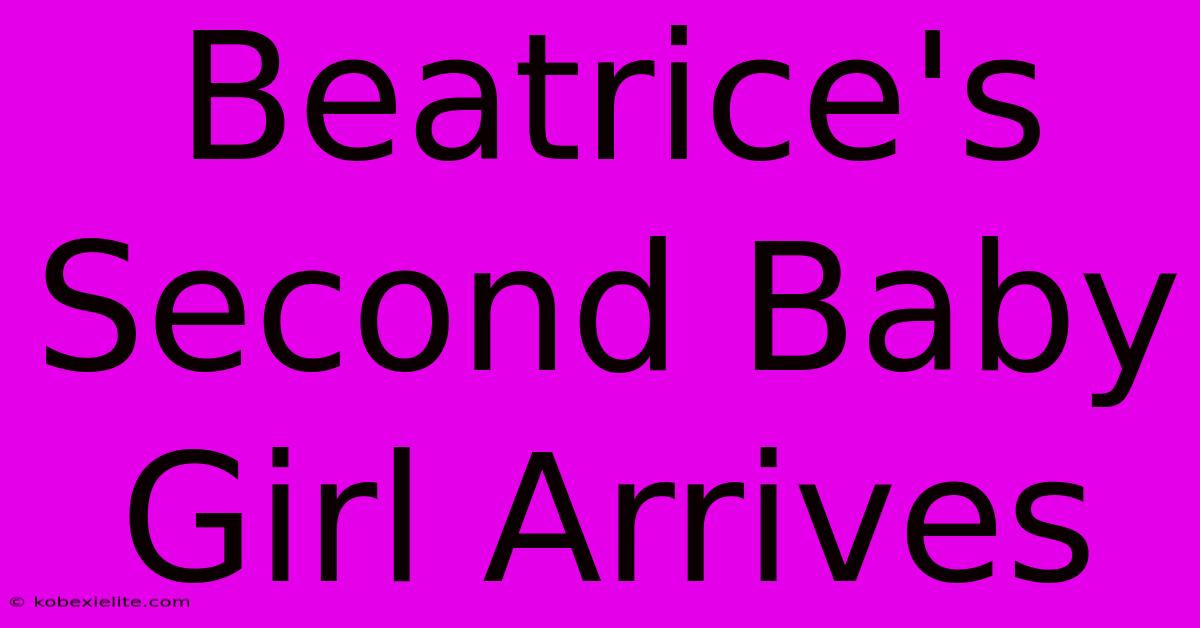 Beatrice's Second Baby Girl Arrives