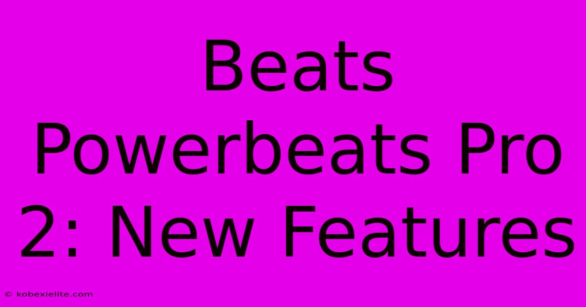 Beats Powerbeats Pro 2: New Features