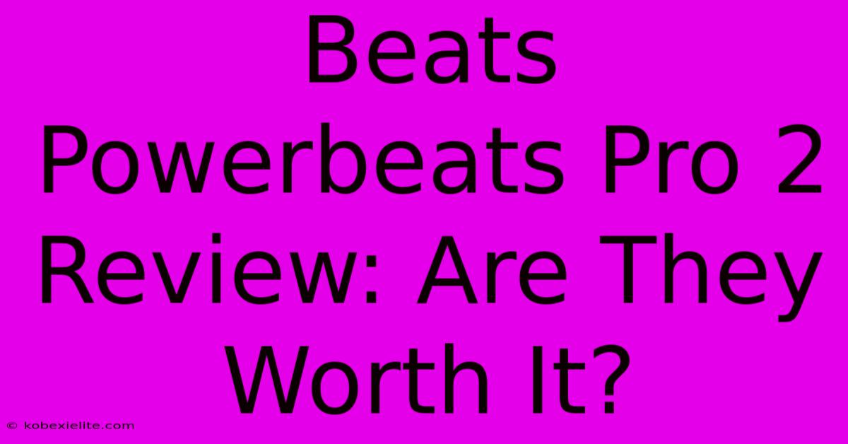 Beats Powerbeats Pro 2 Review: Are They Worth It?