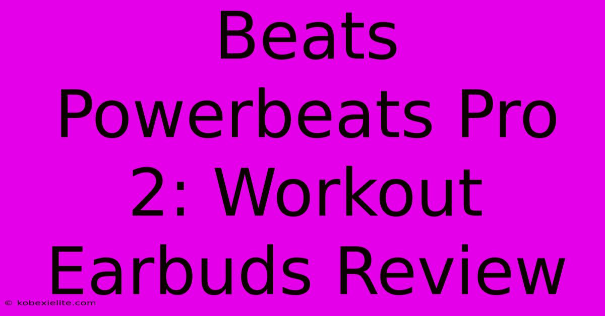 Beats Powerbeats Pro 2: Workout Earbuds Review