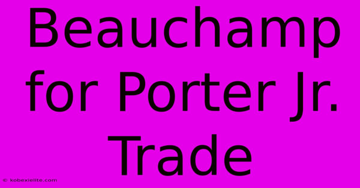 Beauchamp For Porter Jr. Trade