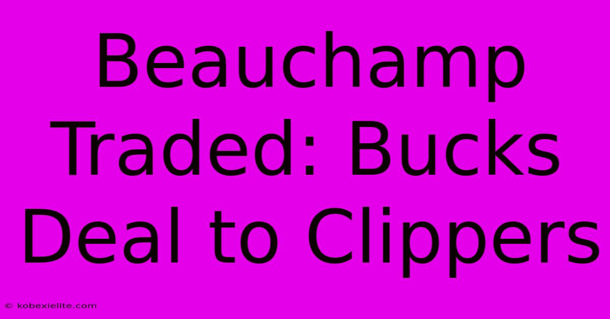 Beauchamp Traded: Bucks Deal To Clippers