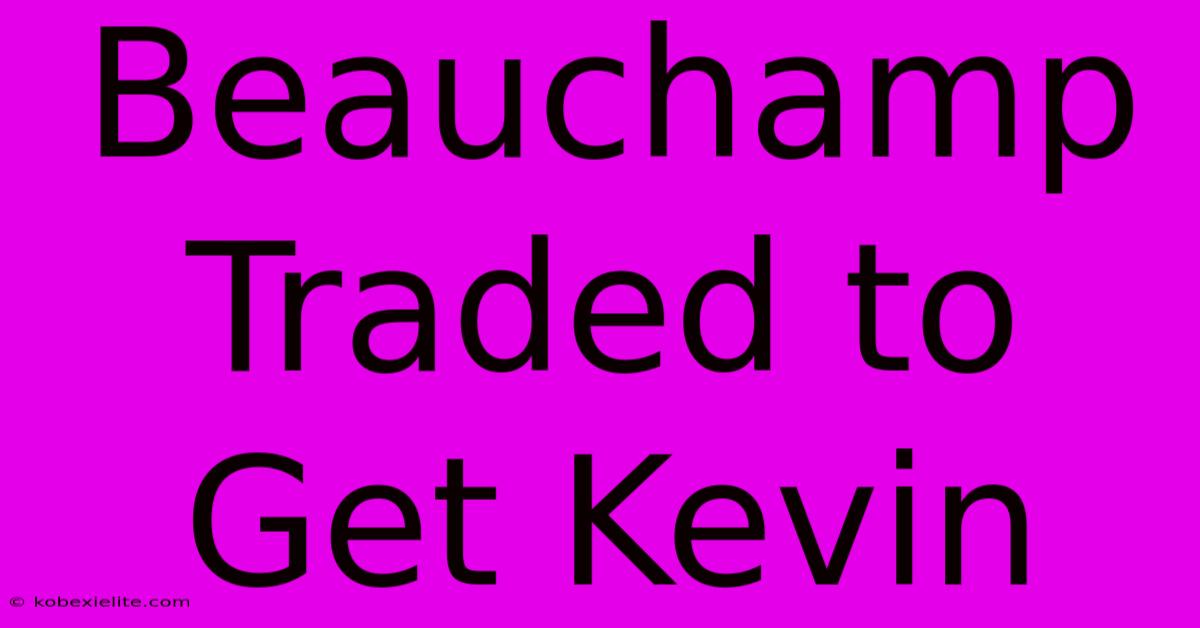 Beauchamp Traded To Get Kevin