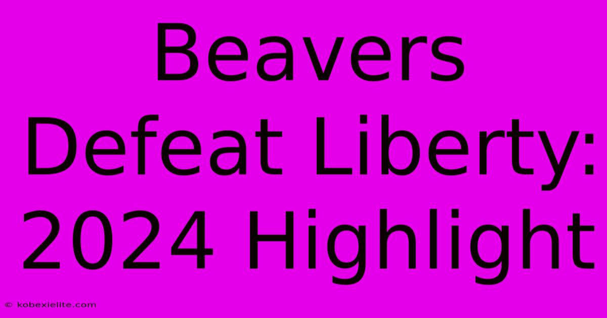 Beavers Defeat Liberty: 2024 Highlight