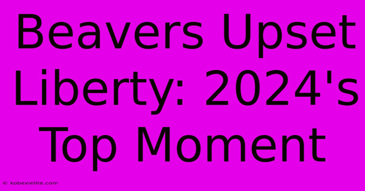 Beavers Upset Liberty: 2024's Top Moment