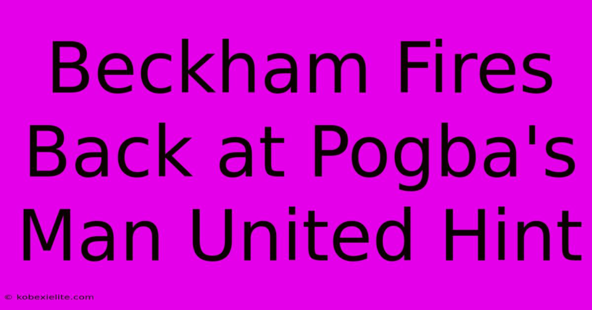 Beckham Fires Back At Pogba's Man United Hint