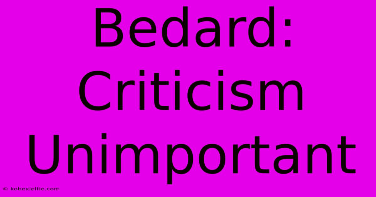 Bedard: Criticism Unimportant